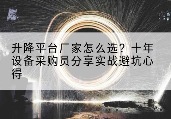 奉新升降平台厂家-怎么选？十年设备采购员分享实战避坑心得