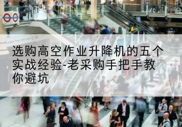 奉新高空作业升降机厂家-选购高空作业升降机的五个实战经验-老采购手把手教你避坑