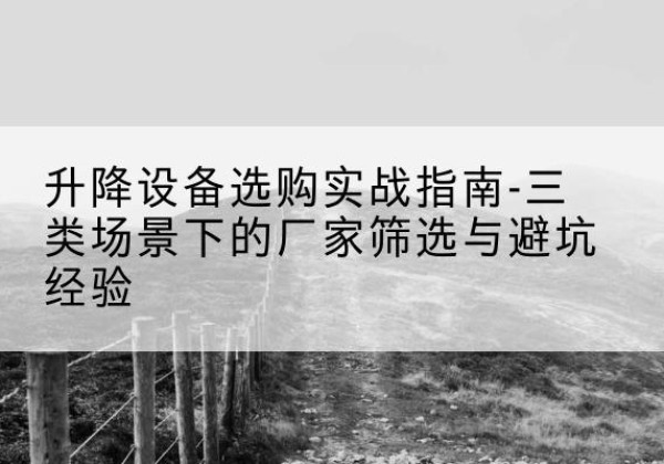 奉新移动式升降机厂家推荐-升降设备选购实战指南-三类场景下的厂家筛选与避坑经验