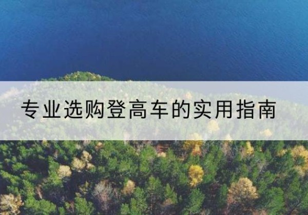 奉新电动登高车厂家推荐-专业选购登高车的实用指南