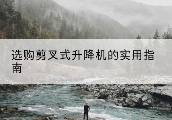奉新剪叉式升降机怎么选-选购剪叉式升降机的实用指南