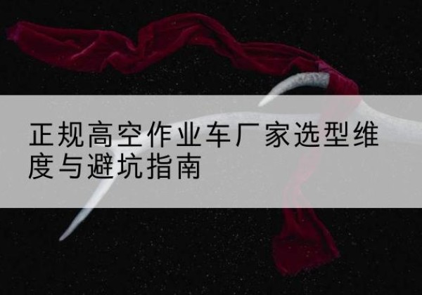 奉新高空作业车厂家-正规选型维度与避坑指南